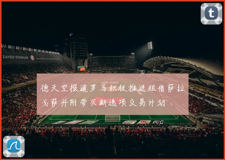 德天空报道罗马积极推进租借萨拉戈萨并附带买断选项交易计划