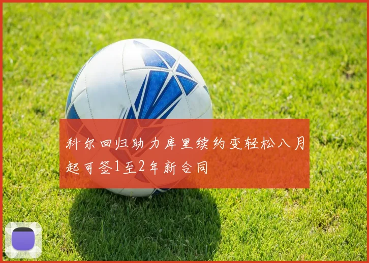 科尔回归助力库里续约变轻松八月起可签1至2年新合同