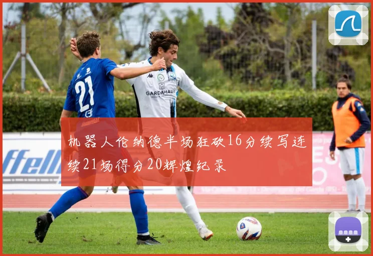 机器人伦纳德半场狂砍16分续写连续21场得分20辉煌纪录