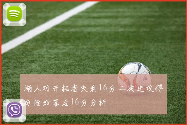 湖人对开拓者失利16分二次进攻得分恰好落后16分分析
