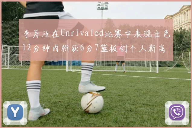 李月汝在Unrivaled比赛中表现出色12分钟内斩获6分7篮板创个人新高