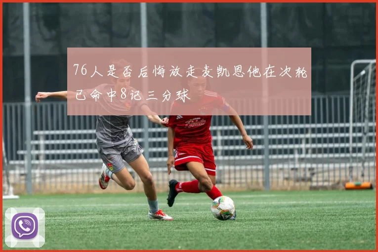 76人是否后悔放走麦凯恩他在次轮已命中8记三分球