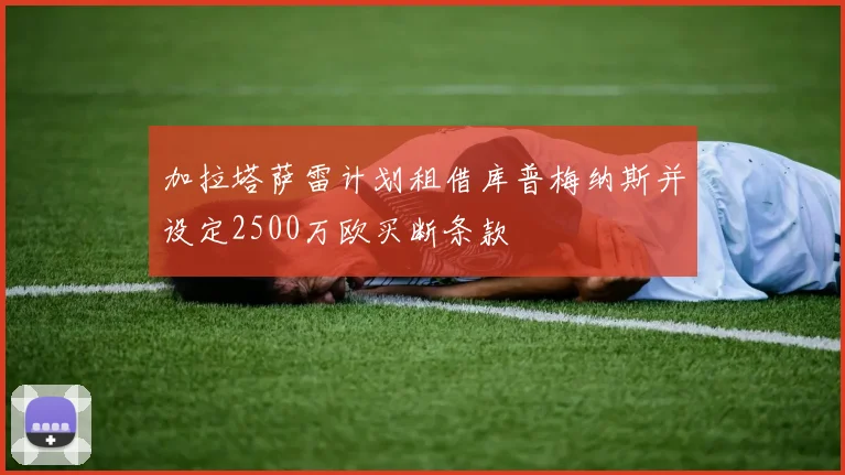 加拉塔萨雷计划租借库普梅纳斯并设定2500万欧买断条款