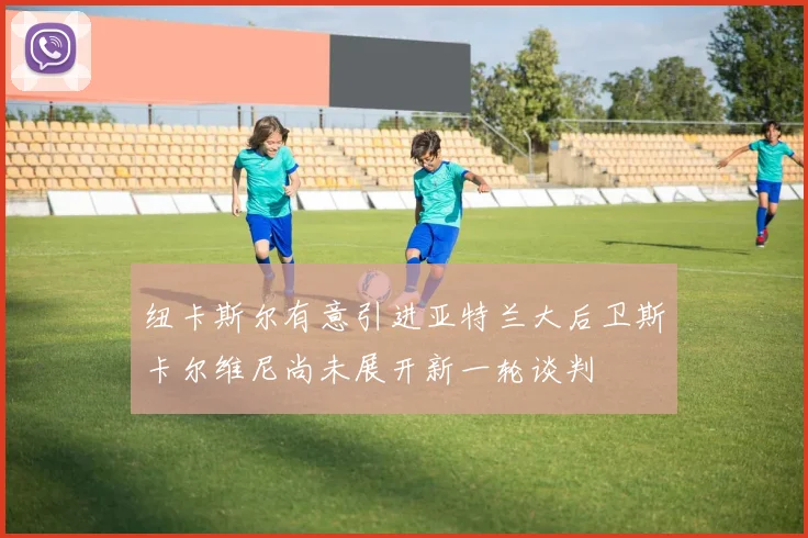 纽卡斯尔有意引进亚特兰大后卫斯卡尔维尼尚未展开新一轮谈判