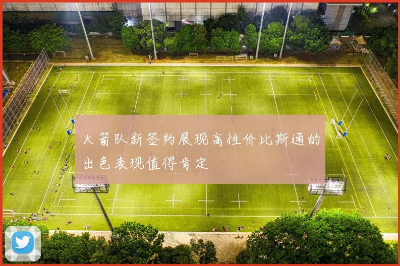 火箭队新签约展现高性价比斯通的出色表现值得肯定