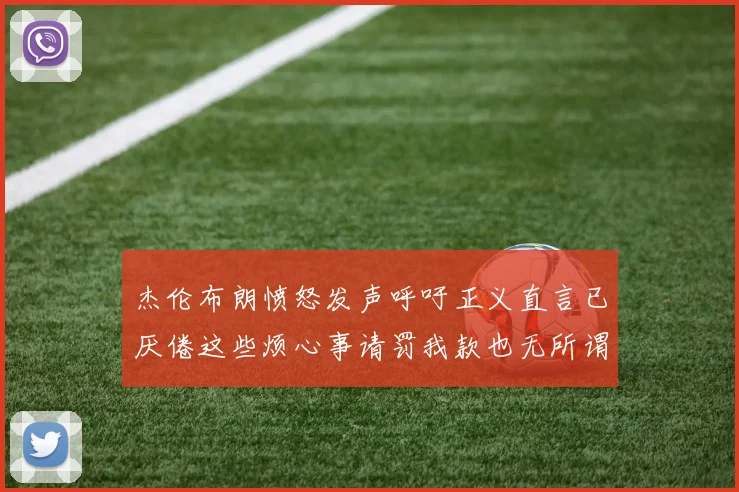 杰伦布朗愤怒发声呼吁正义直言已厌倦这些烦心事请罚我款也无所谓